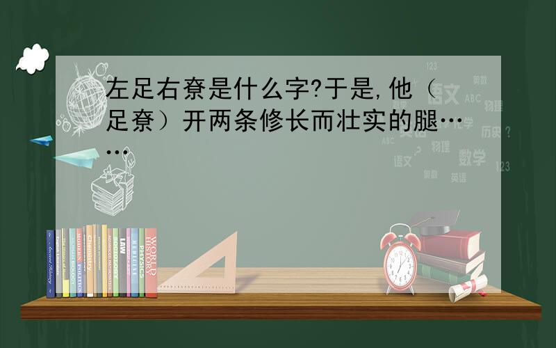 左足右尞是什么字?于是,他（足尞）开两条修长而壮实的腿……