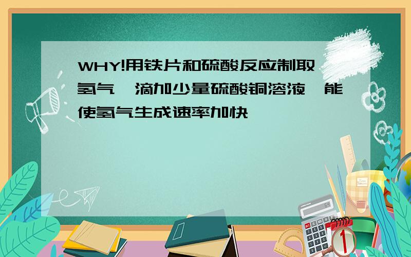 WHY!用铁片和硫酸反应制取氢气,滴加少量硫酸铜溶液,能使氢气生成速率加快