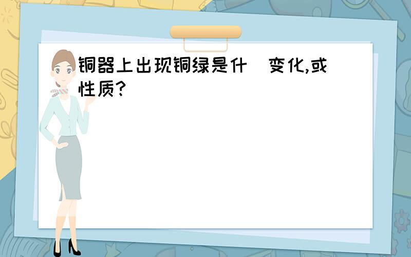 铜器上出现铜绿是什麼变化,或性质?