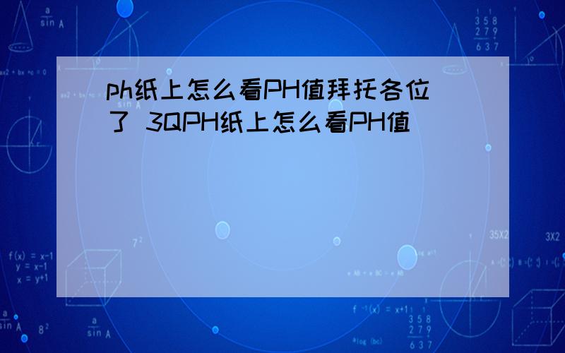 ph纸上怎么看PH值拜托各位了 3QPH纸上怎么看PH值