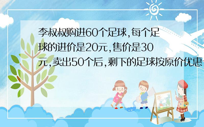 李叔叔购进60个足球,每个足球的进价是20元,售价是30元,卖出50个后,剩下的足球按原价优惠十分之一.算一算,李叔叔把这批足球售完后,一共盈利多少元钱?答案是480,但我不知道是怎么算来的,