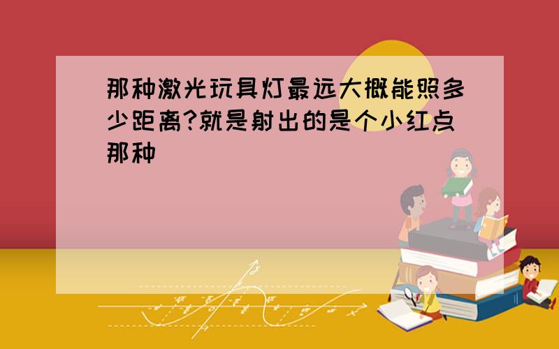 那种激光玩具灯最远大概能照多少距离?就是射出的是个小红点那种