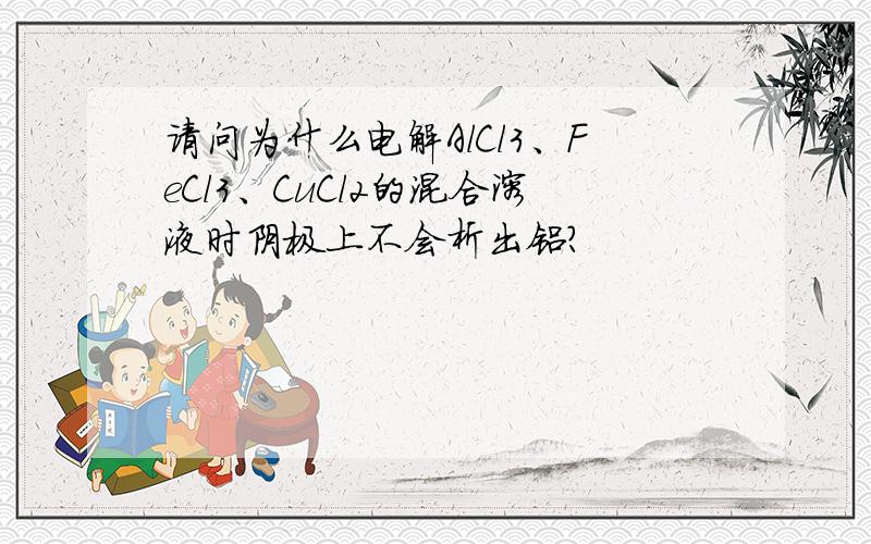 请问为什么电解AlCl3、FeCl3、CuCl2的混合溶液时阴极上不会析出铝?