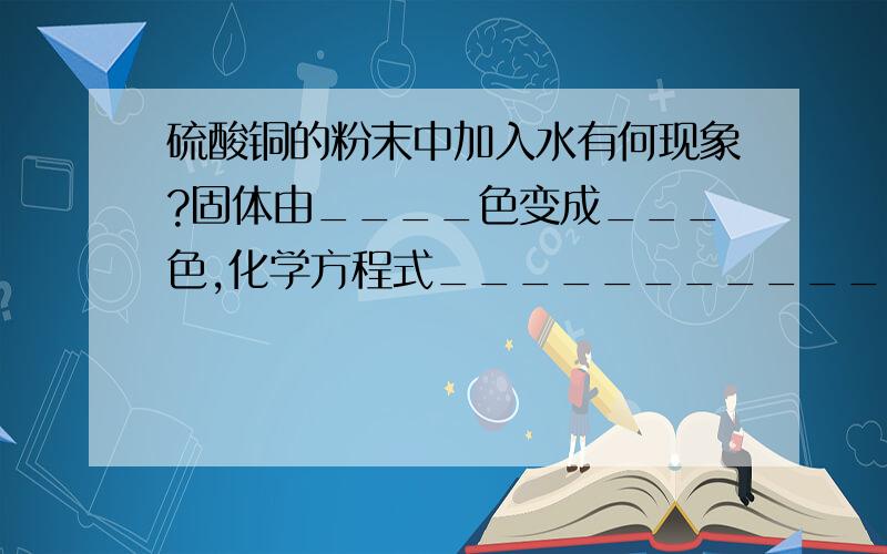 硫酸铜的粉末中加入水有何现象?固体由____色变成___色,化学方程式___________________________.