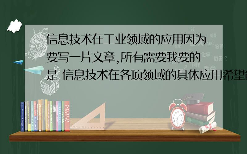 信息技术在工业领域的应用因为要写一片文章,所有需要我要的是 信息技术在各项领域的具体应用希望能详细点,