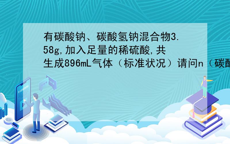 有碳酸钠、碳酸氢钠混合物3.58g,加入足量的稀硫酸,共生成896mL气体（标准状况）请问n（碳酸钠）与n（碳酸氢钠）的比值是多少?