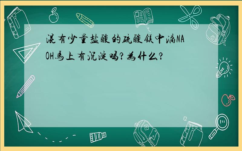 混有少量盐酸的硫酸镁中滴NAOH马上有沉淀吗?为什么?