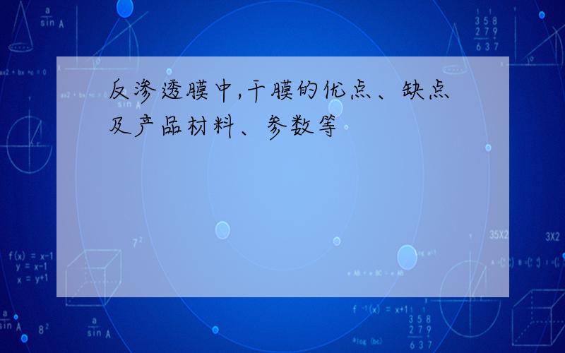 反渗透膜中,干膜的优点、缺点及产品材料、参数等