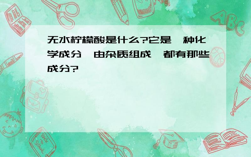 无水柠檬酸是什么?它是一种化学成分,由杂质组成,都有那些成分?