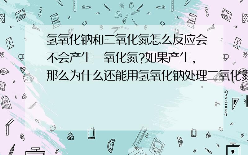 氢氧化钠和二氧化氮怎么反应会不会产生一氧化氮?如果产生,那么为什么还能用氢氧化钠处理二氧化氮尾气?