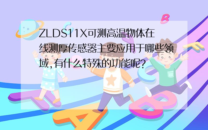 ZLDS11X可测高温物体在线测厚传感器主要应用于哪些领域,有什么特殊的功能呢?