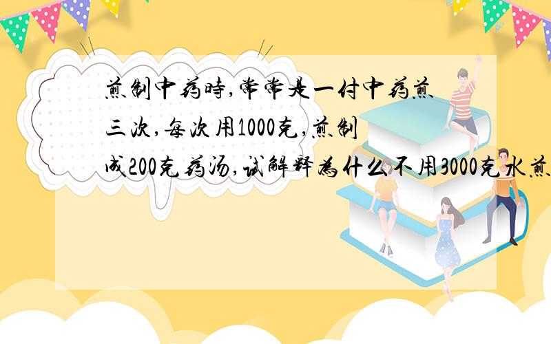 煎制中药时,常常是一付中药煎三次,每次用1000克,煎制成200克药汤,试解释为什么不用3000克水煎制出600克药