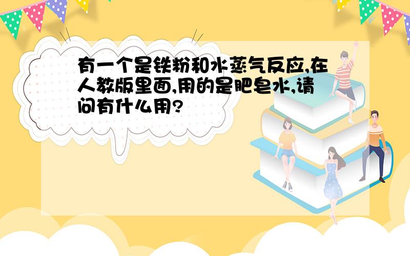 有一个是铁粉和水蒸气反应,在人教版里面,用的是肥皂水,请问有什么用?