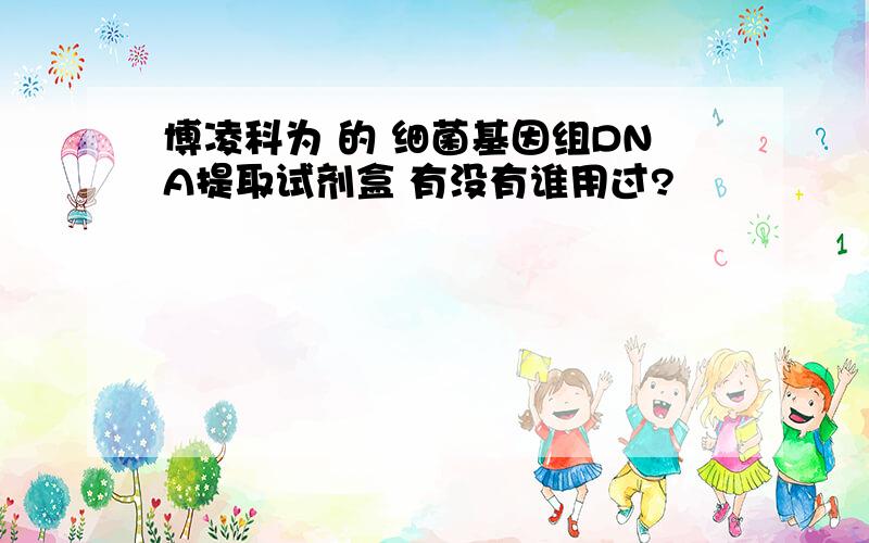 博凌科为 的 细菌基因组DNA提取试剂盒 有没有谁用过?