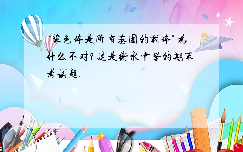 “染色体是所有基因的载体”为什么不对?这是衡水中学的期末考试题.