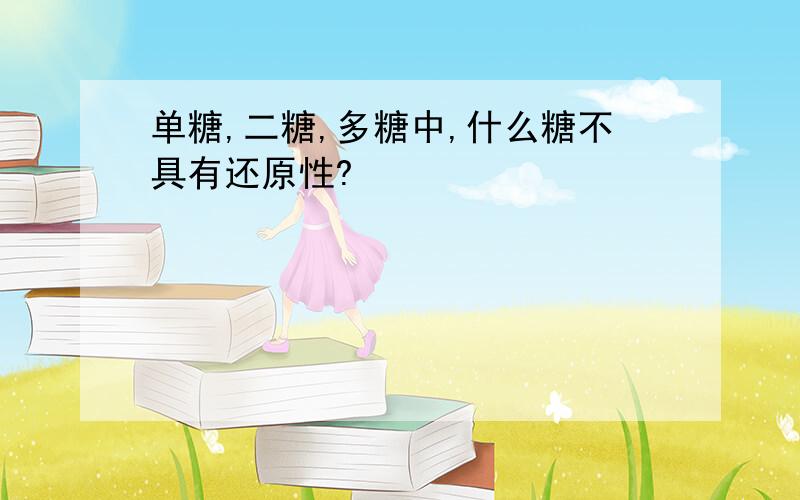 单糖,二糖,多糖中,什么糖不具有还原性?