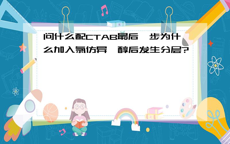 问什么配CTAB最后一步为什么加入氯仿异戊醇后发生分层?