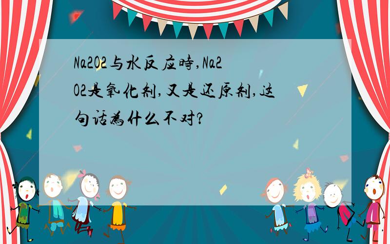 Na2O2与水反应时,Na2O2是氧化剂,又是还原剂,这句话为什么不对?