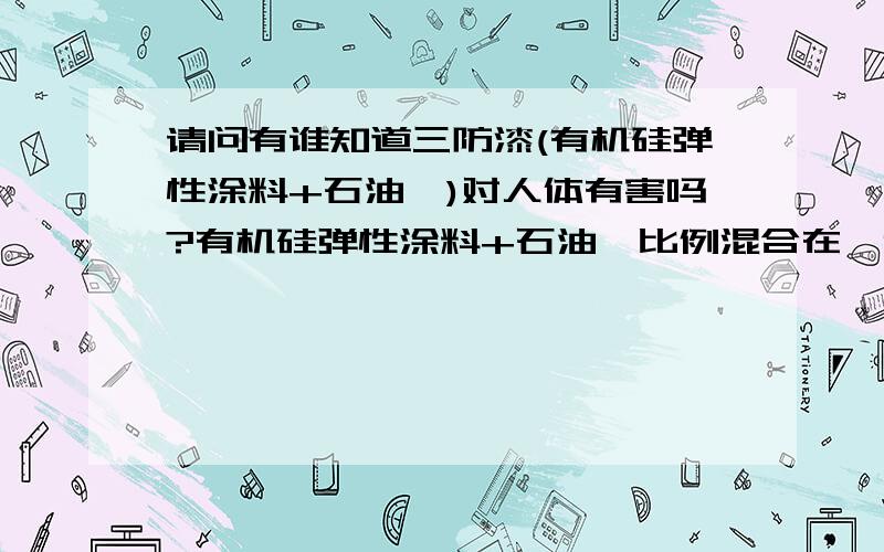 请问有谁知道三防漆(有机硅弹性涂料+石油醚)对人体有害吗?有机硅弹性涂料+石油醚比例混合在一起对人体有害不!如果有,那它有到什么程度呢!