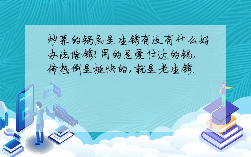 炒菜的锅总是生锈有没有什么好办法除锈?用的是爱仕达的锅,传热倒是挺快的,就是老生锈.