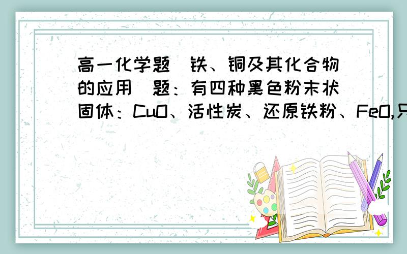 高一化学题（铁、铜及其化合物的应用）题：有四种黑色粉末状固体：CuO、活性炭、还原铁粉、FeO,只用一种试剂即可将它们区别开,该试剂可以是___A.CO      B.盐酸      C.稀硫酸      D.蒸馏水★