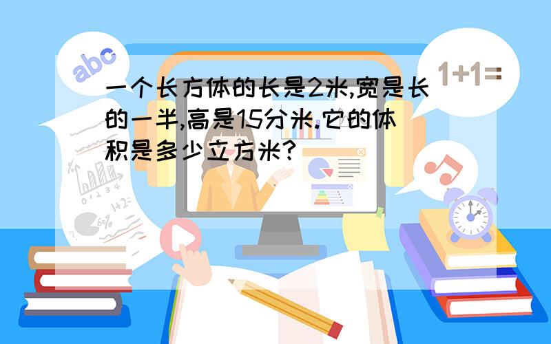 一个长方体的长是2米,宽是长的一半,高是15分米.它的体积是多少立方米?