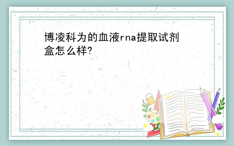 博凌科为的血液rna提取试剂盒怎么样?