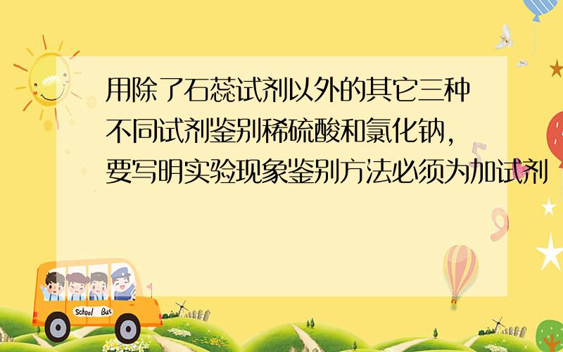 用除了石蕊试剂以外的其它三种不同试剂鉴别稀硫酸和氯化钠,要写明实验现象鉴别方法必须为加试剂