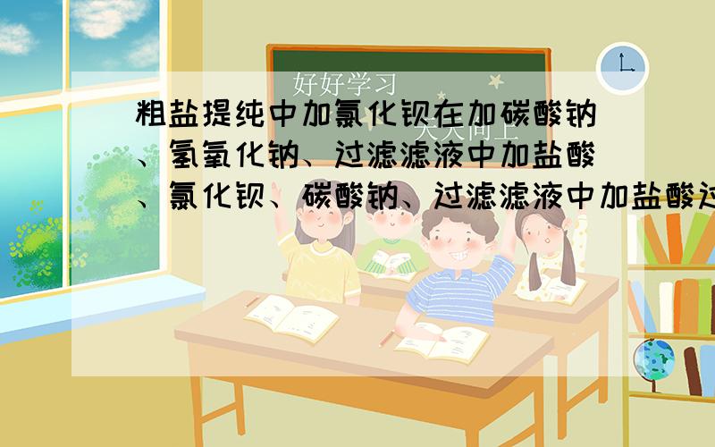 粗盐提纯中加氯化钡在加碳酸钠、氢氧化钠、过滤滤液中加盐酸、氯化钡、碳酸钠、过滤滤液中加盐酸过程的意开始先加氯化钡在加碳酸钠的过程中碳酸钠会不会与氯化镁反应?按这样的过程