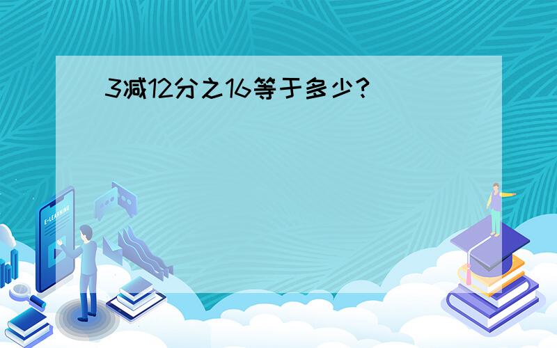 3减12分之16等于多少?