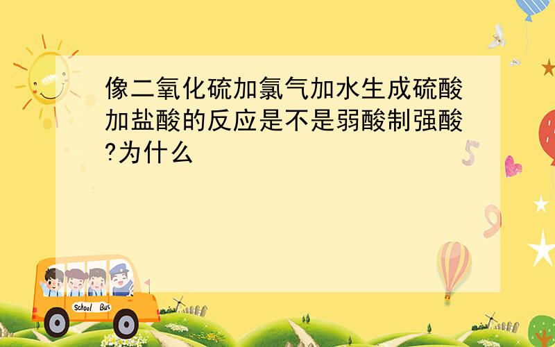 像二氧化硫加氯气加水生成硫酸加盐酸的反应是不是弱酸制强酸?为什么