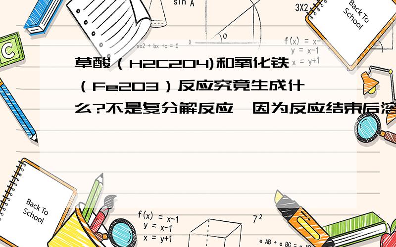 草酸（H2C2O4)和氧化铁（Fe2O3）反应究竟生成什么?不是复分解反应,因为反应结束后溶液颜色是黄绿色,有亚铁盐溶液的特征,用吸力较强的磁铁放在薄试管底部移动时有 部分 不溶物随磁铁移动