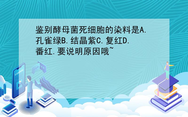 鉴别酵母菌死细胞的染料是A.孔雀绿B.结晶紫C.复红D.番红.要说明原因哦~