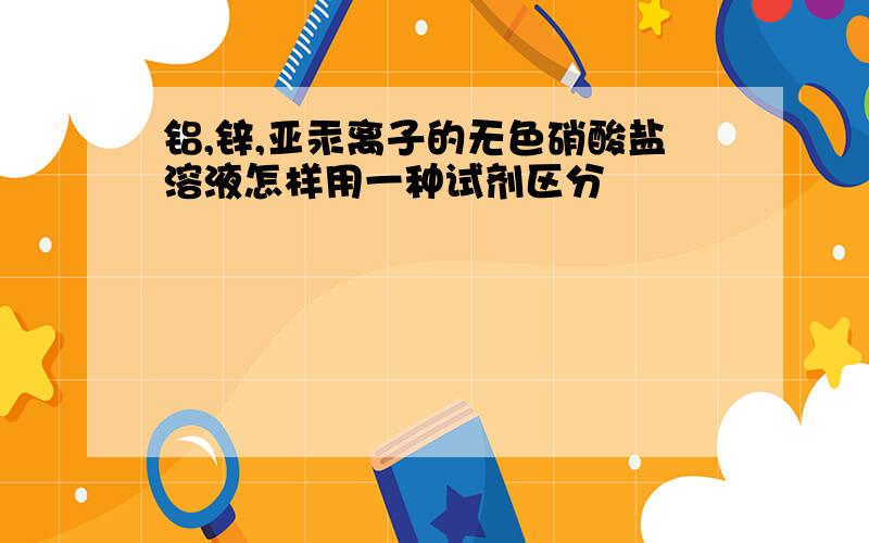 铝,锌,亚汞离子的无色硝酸盐溶液怎样用一种试剂区分