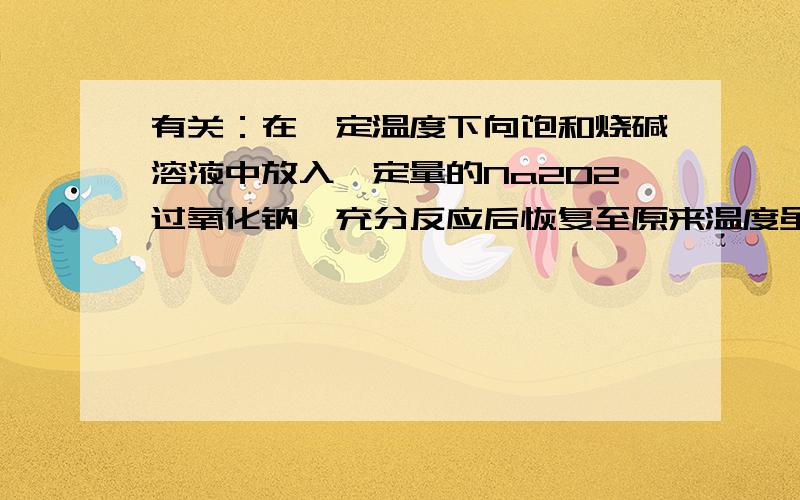 有关：在一定温度下向饱和烧碱溶液中放入一定量的Na2O2过氧化钠,充分反应后恢复至原来温度虽然析出氢氧化钠但是水会与过氧化钠反应所以为什么说氢氧根等总数减小这有点不懂