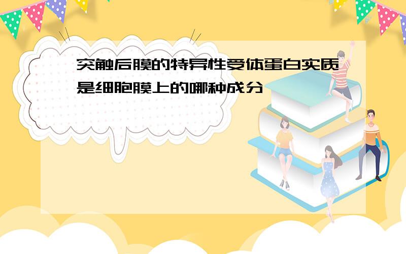 突触后膜的特异性受体蛋白实质是细胞膜上的哪种成分