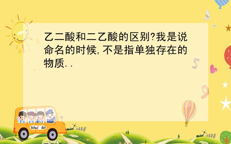 乙二酸和二乙酸的区别?我是说命名的时候,不是指单独存在的物质..