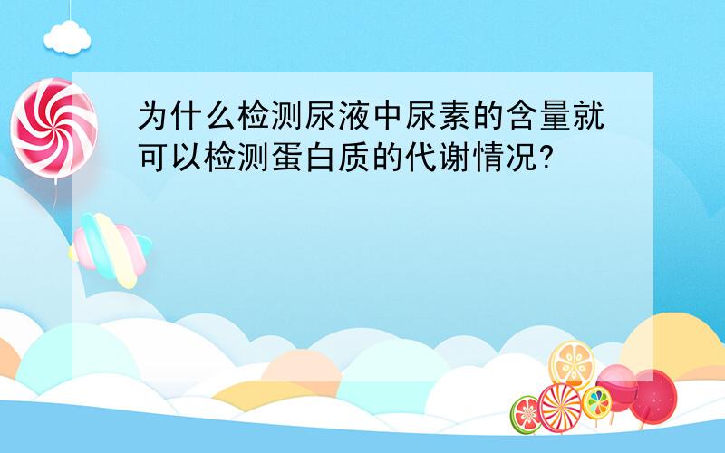 为什么检测尿液中尿素的含量就可以检测蛋白质的代谢情况?