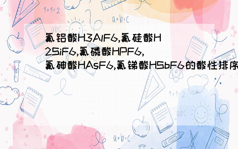 氟铝酸H3AlF6,氟硅酸H2SiF6,氟磷酸HPF6,氟砷酸HAsF6,氟锑酸HSbF6的酸性排序?