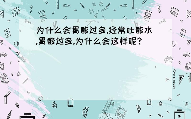 为什么会胃酸过多,经常吐酸水,胃酸过多,为什么会这样呢?