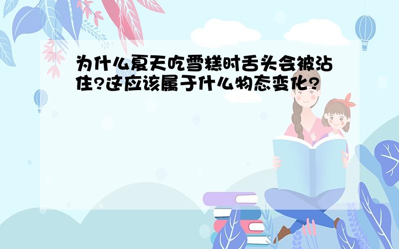 为什么夏天吃雪糕时舌头会被沾住?这应该属于什么物态变化?