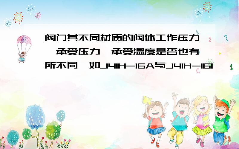 阀门其不同材质的阀体工作压力,承受压力,承受温度是否也有所不同,如J41H-16A与J41H-16I