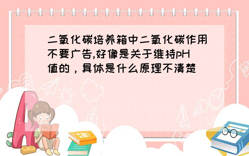 二氧化碳培养箱中二氧化碳作用不要广告,好像是关于维持pH值的，具体是什么原理不清楚