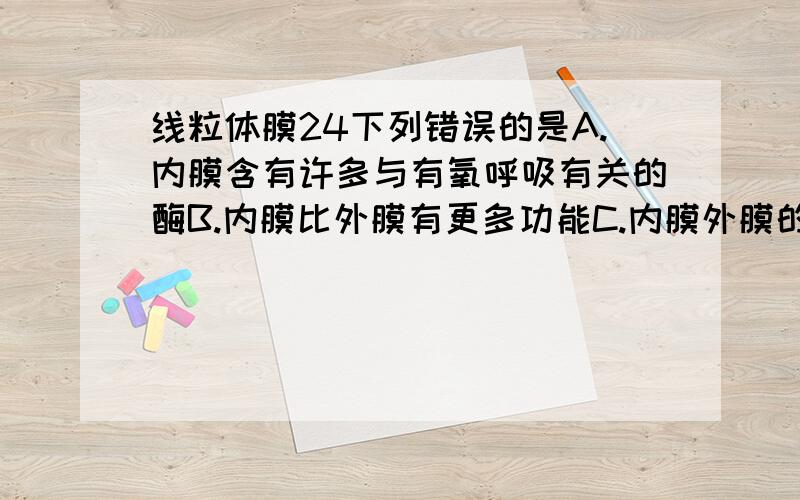 线粒体膜24下列错误的是A.内膜含有许多与有氧呼吸有关的酶B.内膜比外膜有更多功能C.内膜外膜的化学组成大致相同D.内膜表面积大,导致蛋白质含量高答案是D,为什么?数量多不等于含量高?