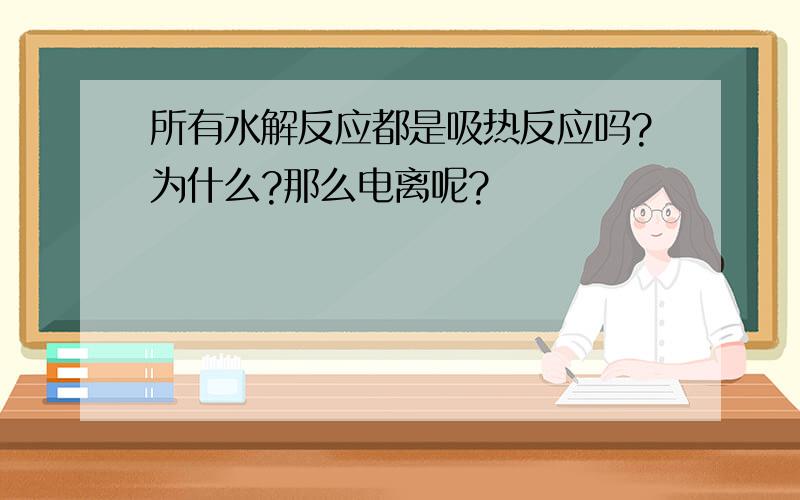 所有水解反应都是吸热反应吗?为什么?那么电离呢?