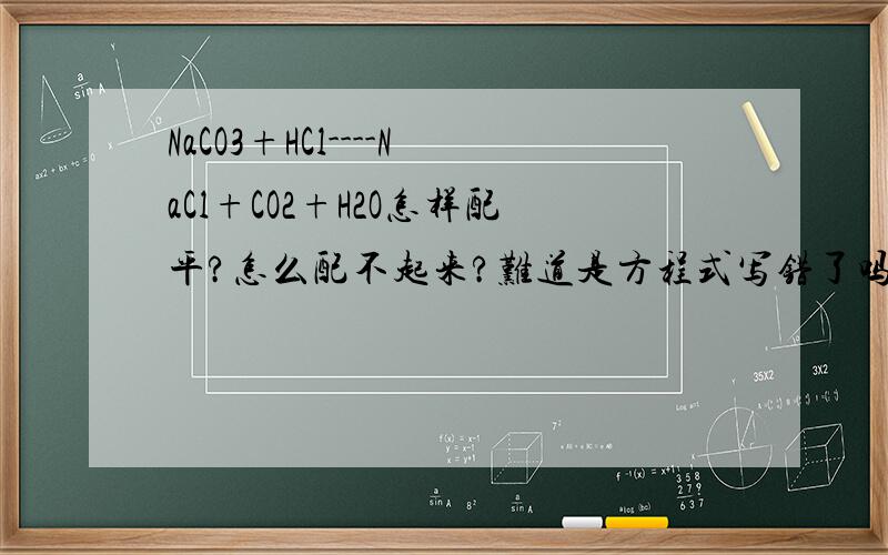 NaCO3+HCl----NaCl+CO2+H2O怎样配平?怎么配不起来?难道是方程式写错了吗?