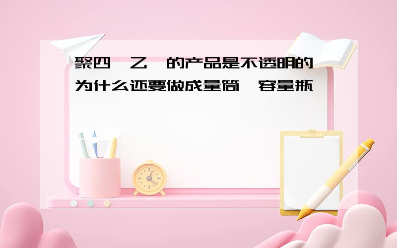 聚四氟乙烯的产品是不透明的,为什么还要做成量筒,容量瓶