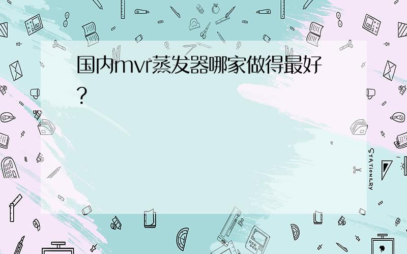 国内mvr蒸发器哪家做得最好?