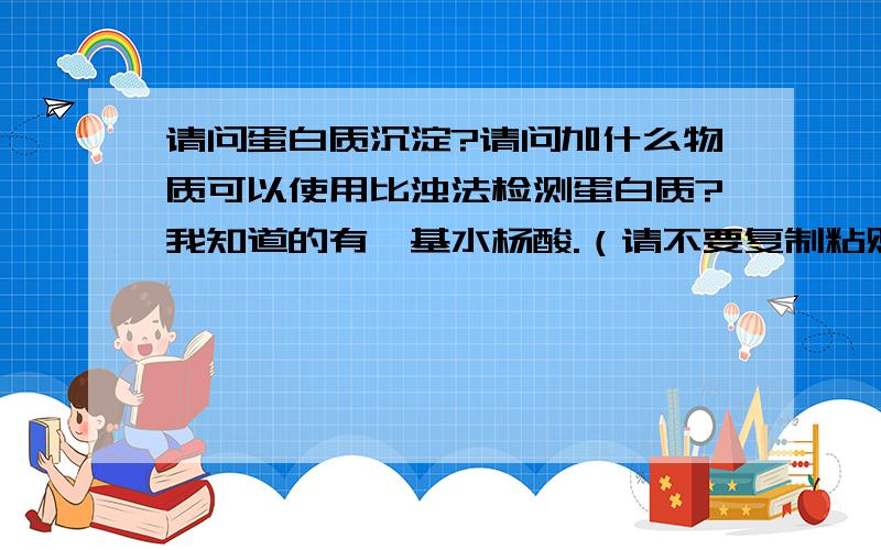 请问蛋白质沉淀?请问加什么物质可以使用比浊法检测蛋白质?我知道的有磺基水杨酸.（请不要复制粘贴）