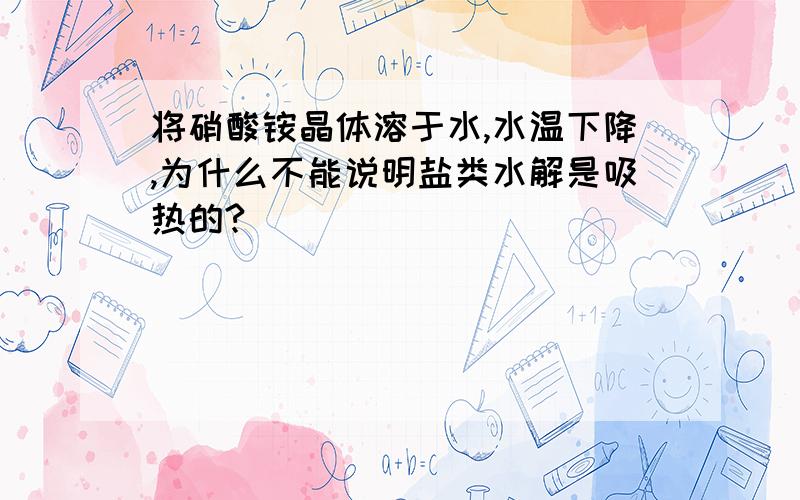 将硝酸铵晶体溶于水,水温下降,为什么不能说明盐类水解是吸热的?